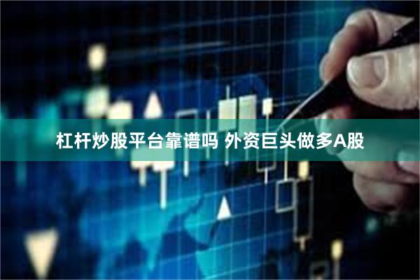 杠杆炒股平台靠谱吗 外资巨头做多A股
