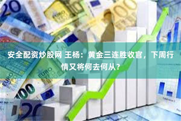 安全配资炒股网 王杨：黄金三连胜收官，下周行情又将何去何从？