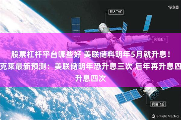 股票杠杆平台哪些好 美联储料明年5月就升息！巴克莱最新预测：美联储明年恐升息三次 后年再升息四次