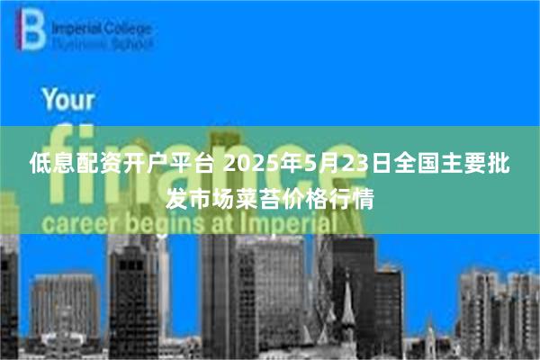 低息配资开户平台 2025年5月23日全国主要批发市场菜苔价格行情