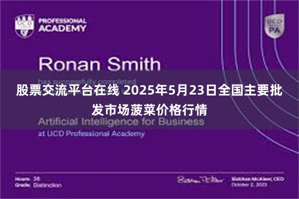 股票交流平台在线 2025年5月23日全国主要批发市场菠菜价格行情