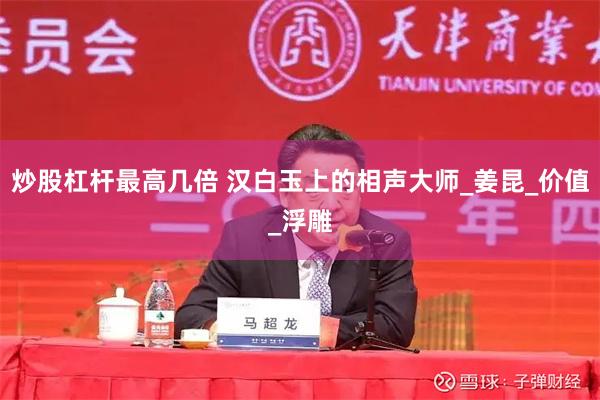 炒股杠杆最高几倍 汉白玉上的相声大师_姜昆_价值_浮雕