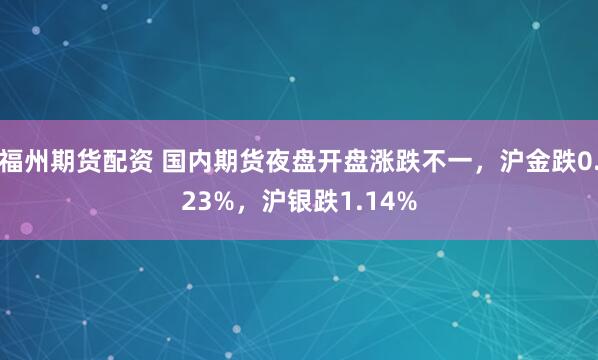 福州期货配资 国内期货夜盘开盘涨跌不一，沪金跌0.23%，沪银跌1.14%