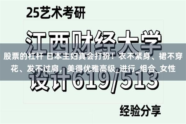 股票的杠杆 日本主妇真会打扮！衣不紧身、裙不穿花、发不过肩，美得优雅高级_进行_组合_女性