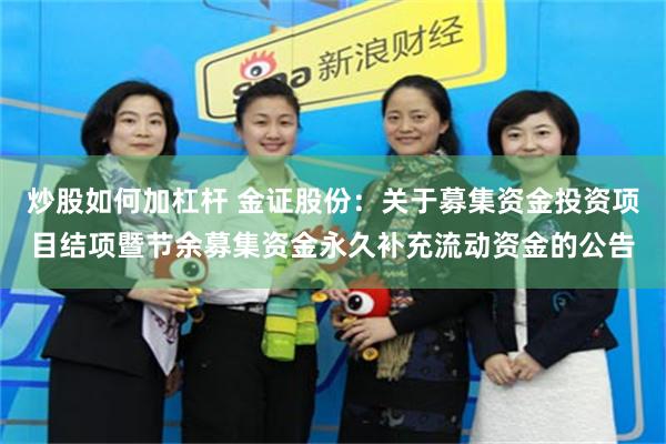 炒股如何加杠杆 金证股份：关于募集资金投资项目结项暨节余募集资金永久补充流动资金的公告